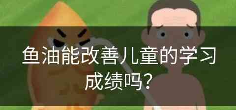 鱼油能改善儿童的学习成绩吗？